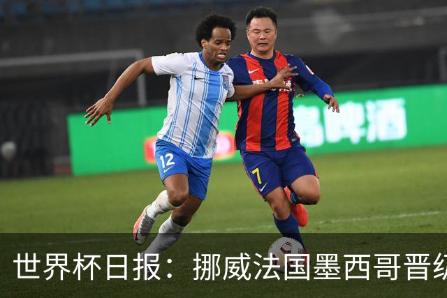 世界杯日报：挪威法国墨西哥晋级 巴西大将恐因伤退出