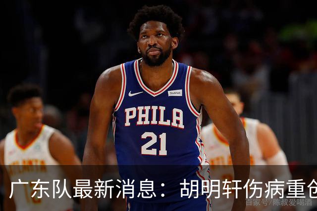 广东队最新消息：胡明轩伤病重创，杜锋续约摆烂，新星闹离队