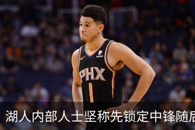 湖人内部人士坚称先锁定中锋随后报价詹姆斯的方案本是他们的首选