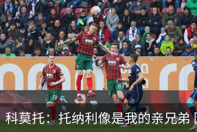 科莫托：托纳利像是我的亲兄弟 因为莫德里奇和C罗非常关注皇马