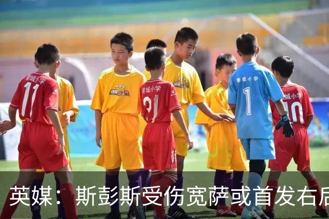 英媒：斯彭斯受伤宽萨或首发右后卫 萨卡戈登大概率先发