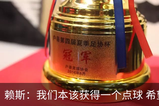 赖斯：我们本该获得一个点球 希望以后我不用再客串右后卫了