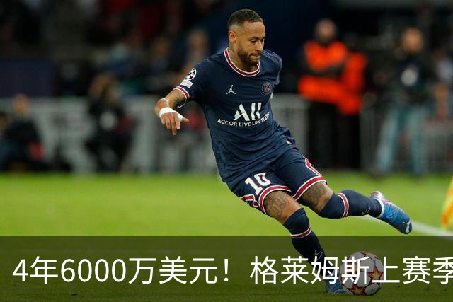 4年6000万美元！格莱姆斯上赛季场均13.4分3.6板3.3助 命中率45%